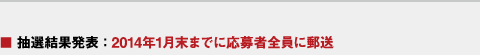 ■ 抽選結果発表：2014年1月末までに応募者全員に郵送