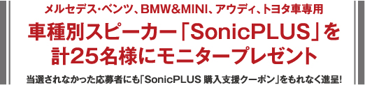 メルセデス・ベンツ、BMW&MINI、アウディ、トヨタ車専用 車種別スピーカー「SonicPLUS」を計25名様にモニタープレゼント 当選されなかった応募者にも「SonicPLUS購入支援クーポン」をもれなく進呈！