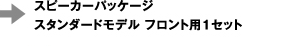 ⇒スピーカーパッケージスタンダードモデル フロント用1セット