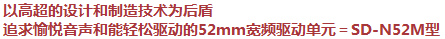 以高超的设计和制造技术为后盾,追求愉悦音声和能轻松驱动的52mm宽频驱动单元=SD-N52M型