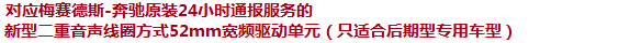 对应梅塞德斯-奔驰原装24小时通报服务的新型二重音声线圈方式52mm宽频驱动单元（只适合后期型专用车型）