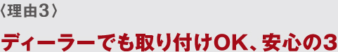 〈理由3〉 ディーラーでも取り付けOK、安心の3年保証