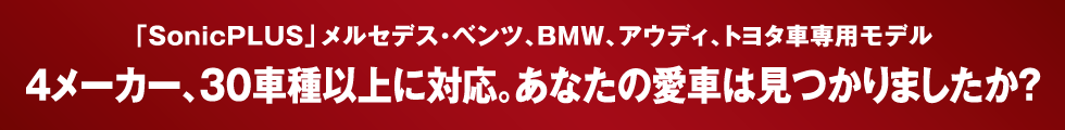 「Sonic PLUS」メルセデス・ベンツ、BMW、アウディ、トヨタ車専用モデル 4メーカー、30車種以上に対応。あなたの愛車は見つかりましたか？