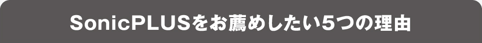 SonicPLUSをお薦めしたい5つの理由